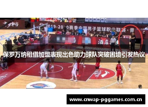 保罗万纳租借加盟表现出色助力球队突破困境引发热议