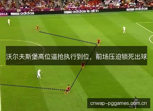 沃尔夫斯堡高位逼抢执行到位，前场压迫锁死出球