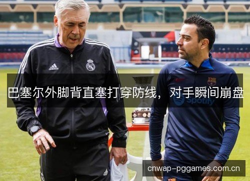 巴塞尔外脚背直塞打穿防线，对手瞬间崩盘