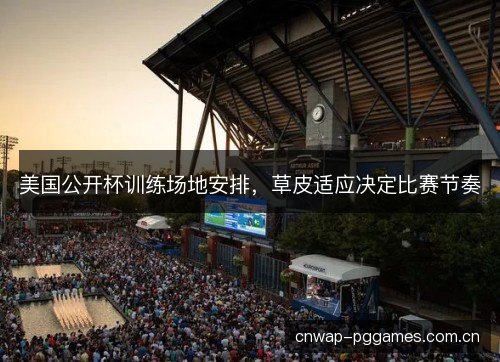 美国公开杯训练场地安排，草皮适应决定比赛节奏