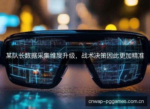 某队长数据采集维度升级，战术决策因此更加精准