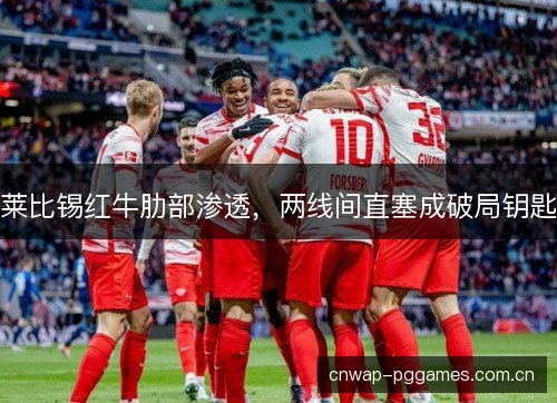 莱比锡红牛肋部渗透,两线间直塞成破局钥匙 莱比锡红牛肋部渗透,两线间直塞成破局钥匙